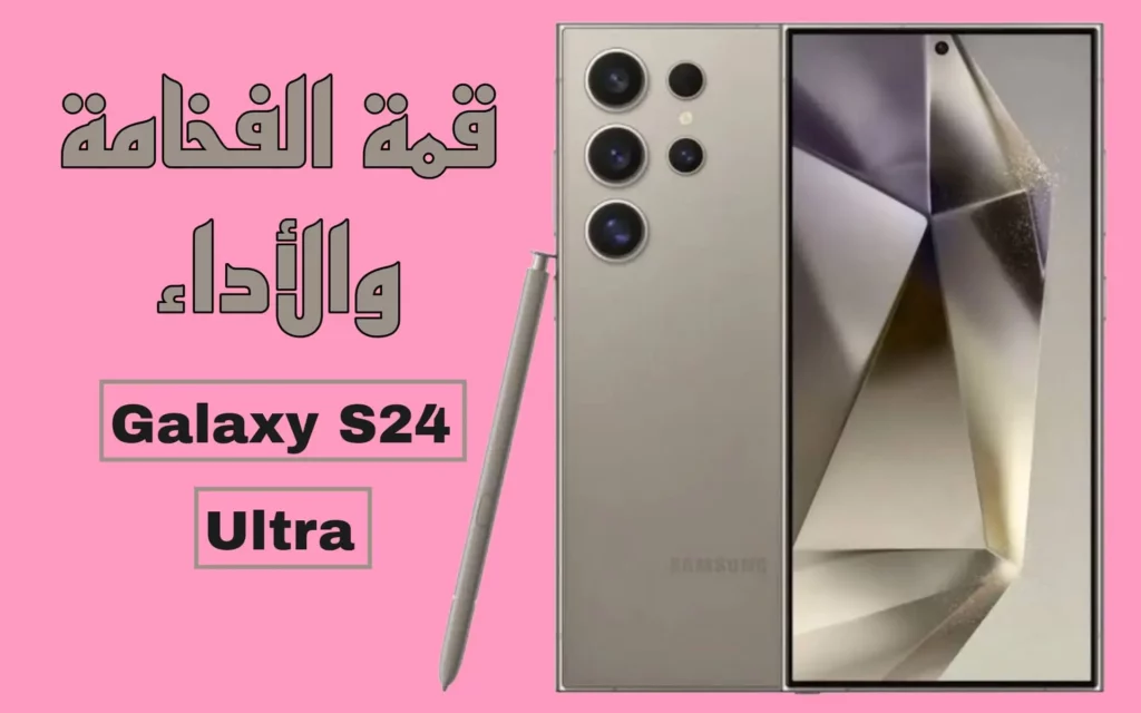 هاتف Galaxy S24 Ultra: قمة الفخامة والأداء